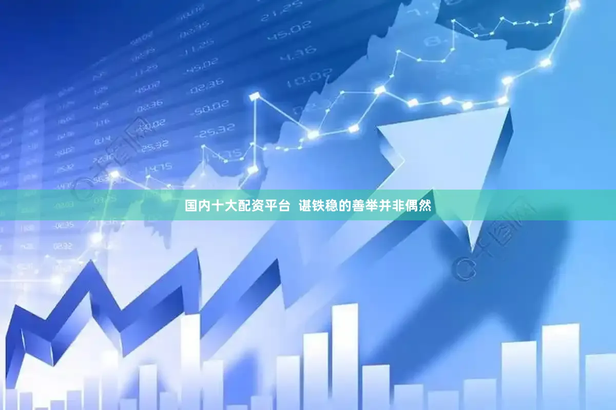 国内十大配资平台  谌铁稳的善举并非偶然