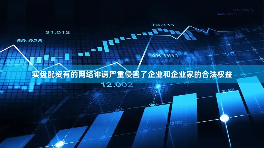 实盘配资有的网络诽谤严重侵害了企业和企业家的合法权益