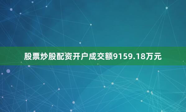股票炒股配资开户成交额9159.18万元
