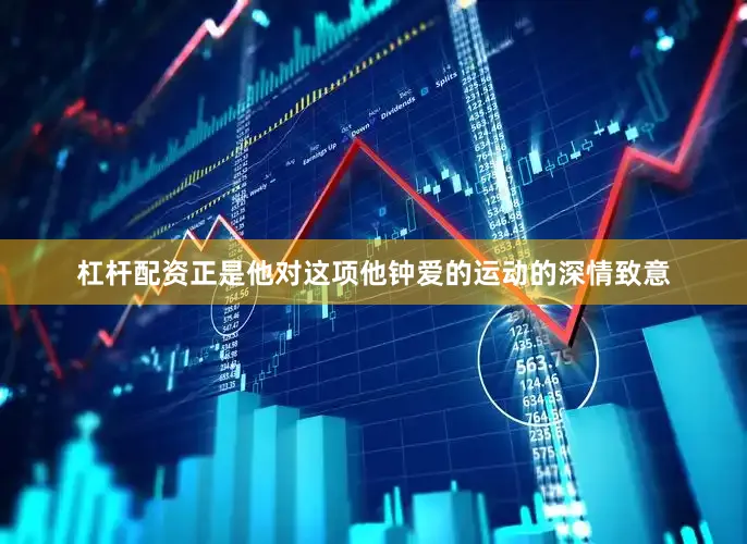 杠杆配资正是他对这项他钟爱的运动的深情致意