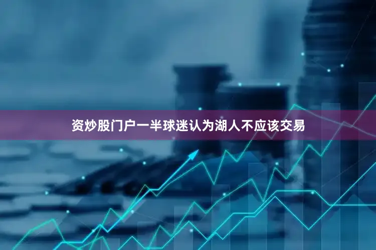 资炒股门户一半球迷认为湖人不应该交易