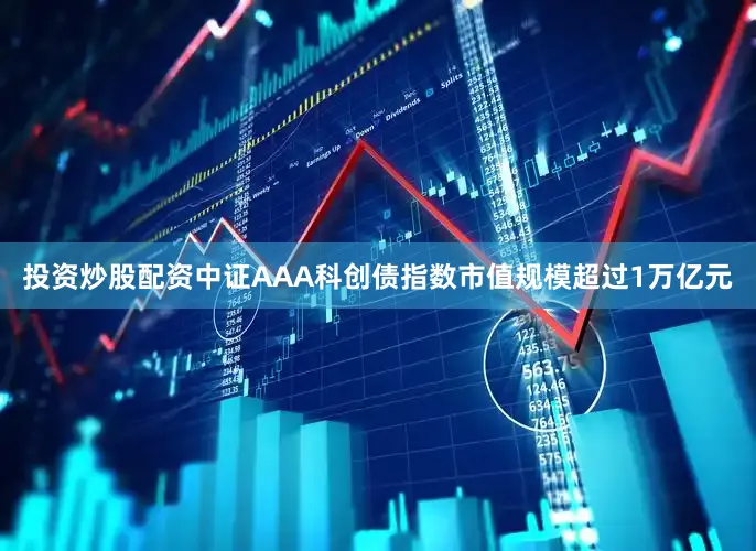投资炒股配资中证AAA科创债指数市值规模超过1万亿元
