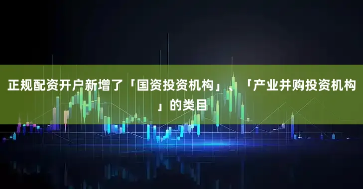 正规配资开户新增了「国资投资机构」、「产业并购投资机构」的类目