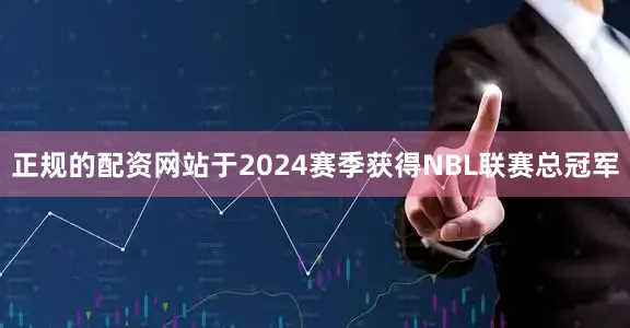 正规的配资网站于2024赛季获得NBL联赛总冠军