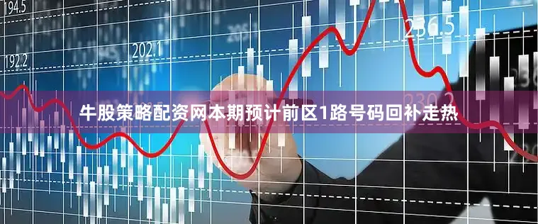 牛股策略配资网本期预计前区1路号码回补走热