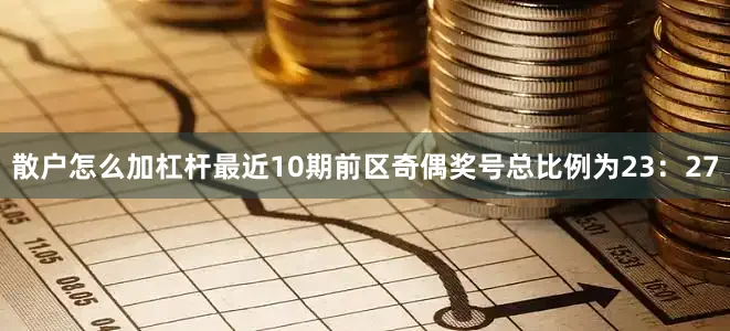 散户怎么加杠杆最近10期前区奇偶奖号总比例为23：27