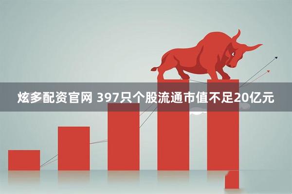 炫多配资官网 397只个股流通市值不足20亿元