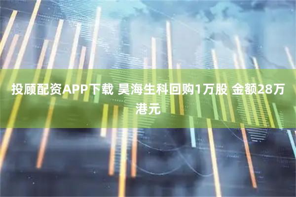 投顾配资APP下载 昊海生科回购1万股 金额28万港元