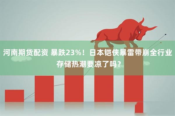 河南期货配资 暴跌23%！日本铠侠暴雷带崩全行业 存储热潮要凉了吗？