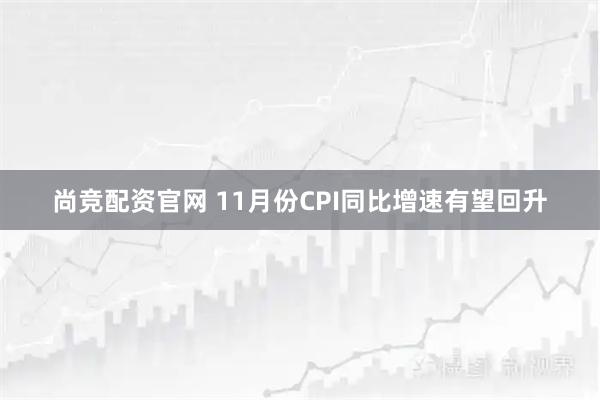 尚竞配资官网 11月份CPI同比增速有望回升