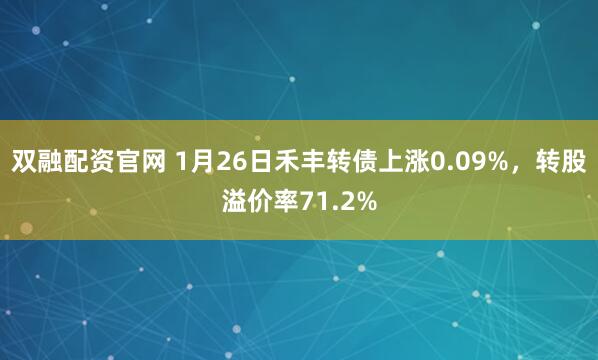 双融配资官网 1月26日禾丰转债上涨0.09%，转股溢价率71.2%