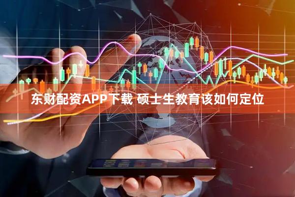 东财配资APP下载 硕士生教育该如何定位