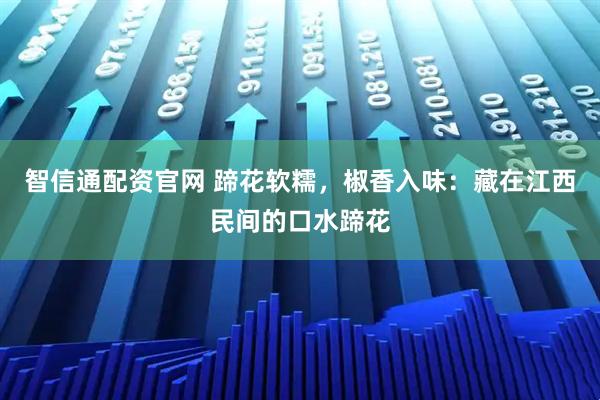 智信通配资官网 蹄花软糯，椒香入味：藏在江西民间的口水蹄花