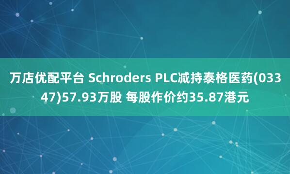 万店优配平台 Schroders PLC减持泰格医药(03347)57.93万股 每股作价约35.87港元