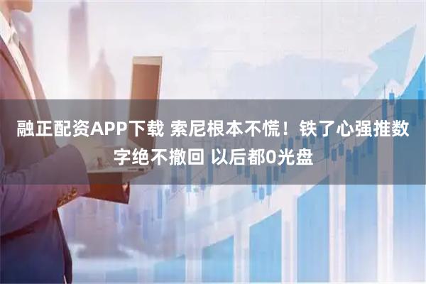 融正配资APP下载 索尼根本不慌！铁了心强推数字绝不撤回 以后都0光盘