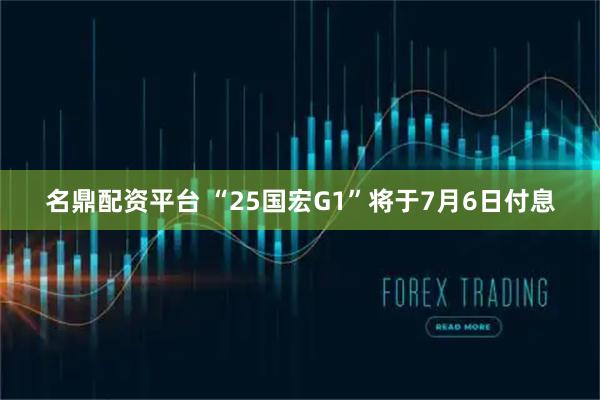名鼎配资平台 “25国宏G1”将于7月6日付息