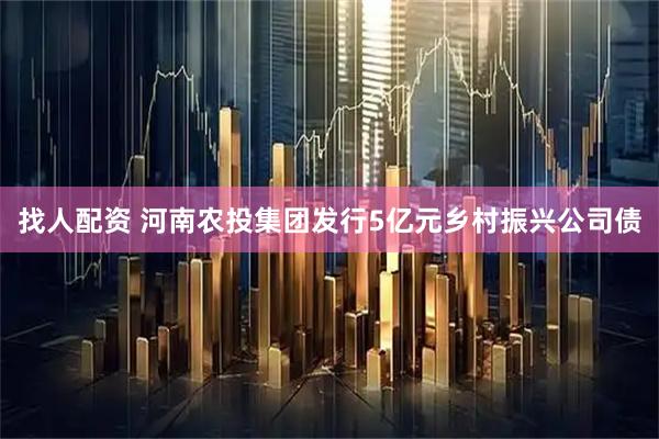 找人配资 河南农投集团发行5亿元乡村振兴公司债